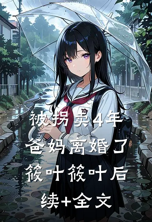 被拐卖4年，爸妈离婚了筱叶筱叶后续+全文