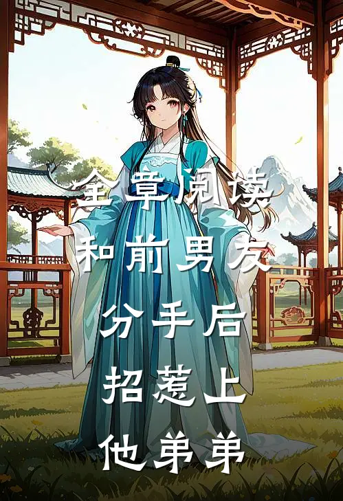 全章阅读和前男友分手后,招惹上他弟弟的