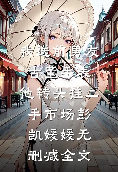 我送前男友古董手表，他转头挂二手市场彭凯媛媛无删减全文