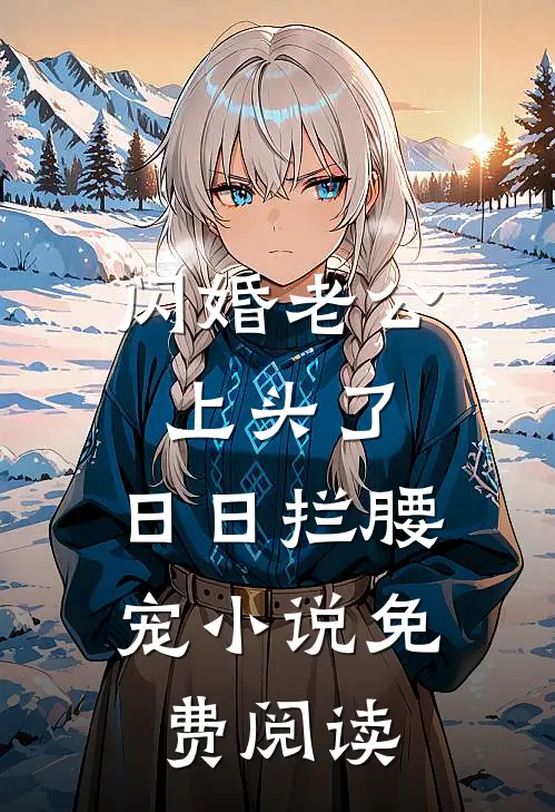 闪婚老公上头了，日日拦腰宠小说免费阅读