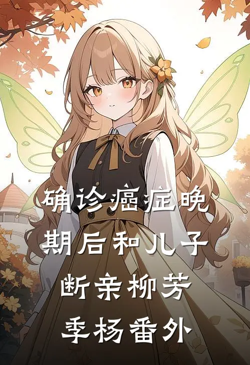 确诊癌症晚期后和儿子断亲柳芳季杨番外