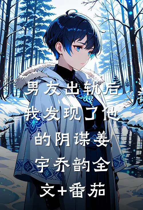 男友出轨后我发现了他的阴谋姜宇乔韵全文+番茄