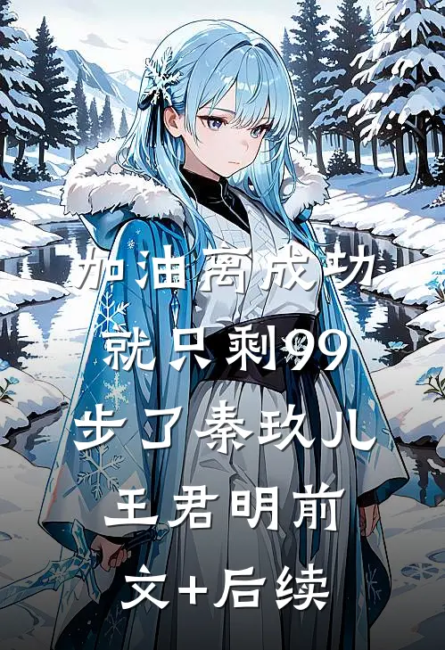 加油离成功就只剩99步了秦玖儿王君明前文+后续