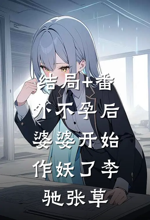 结局+番外不孕后，婆婆开始作妖了李驰张草