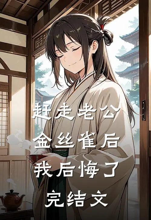 赶走老公金丝雀后，我后悔了完结文