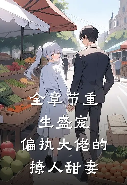 全章节重生盛宠，偏执大佬的撩人甜妻