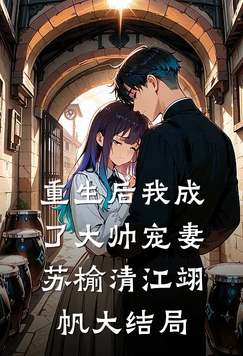 重生后我成了大帅宠妻苏榆清江翊帆大结局
