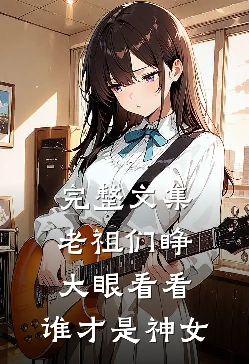 完整文集老祖们睁大眼看看，谁才是神女
