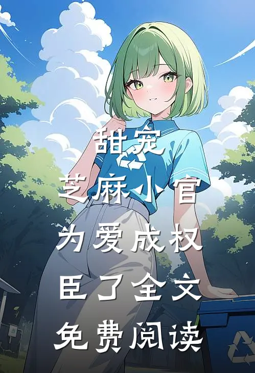 甜宠芝麻小官为爱成权臣了全文免费阅读