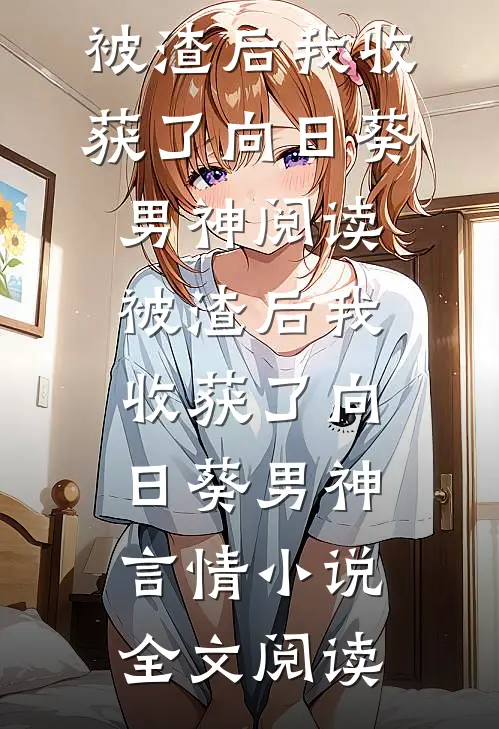被渣后我收获了向日葵男神阅读_被渣后我收获了向日葵男神言情小说全文阅读