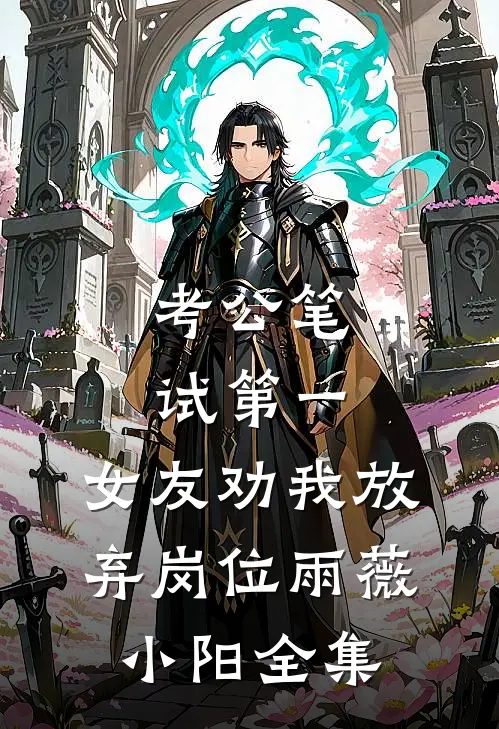 考公笔试第一，女友劝我放弃岗位雨薇小阳全集