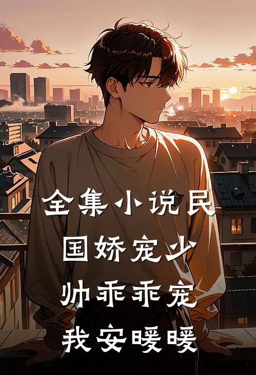 全集民国娇宠少帅乖乖宠我安暖暖免费阅读