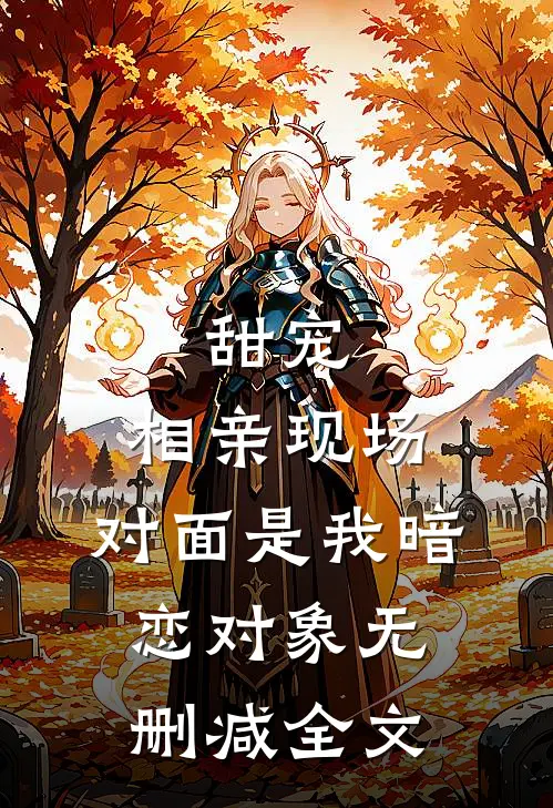 甜宠：相亲现场，对面是我暗恋对象无删减全文