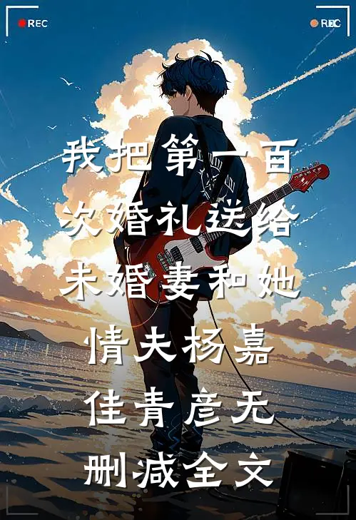 我把第一百次婚礼送给未婚妻和她情夫杨嘉佳青彦无删减全文