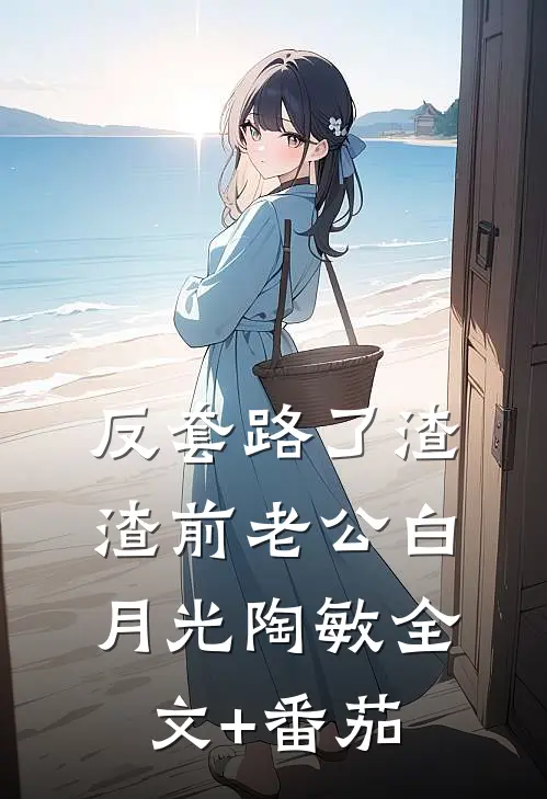反套路了渣渣前老公白月光陶敏全文+番茄
