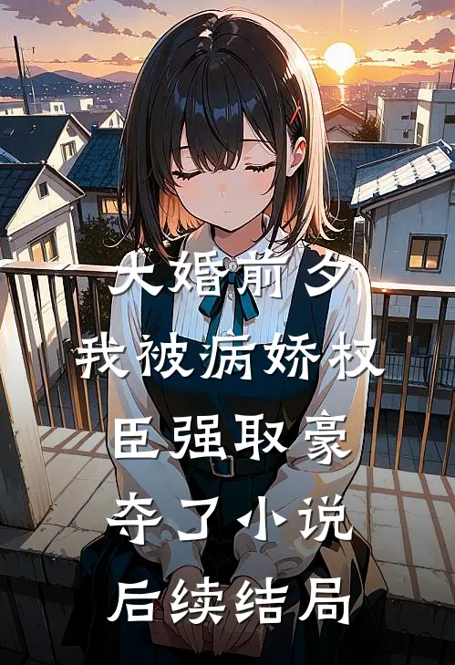 大婚前夕，我被病娇权臣强取豪夺了小说后续结局
