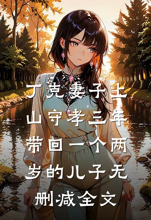 丁克妻子上山守孝三年，带回一个两岁的儿子无删减全文