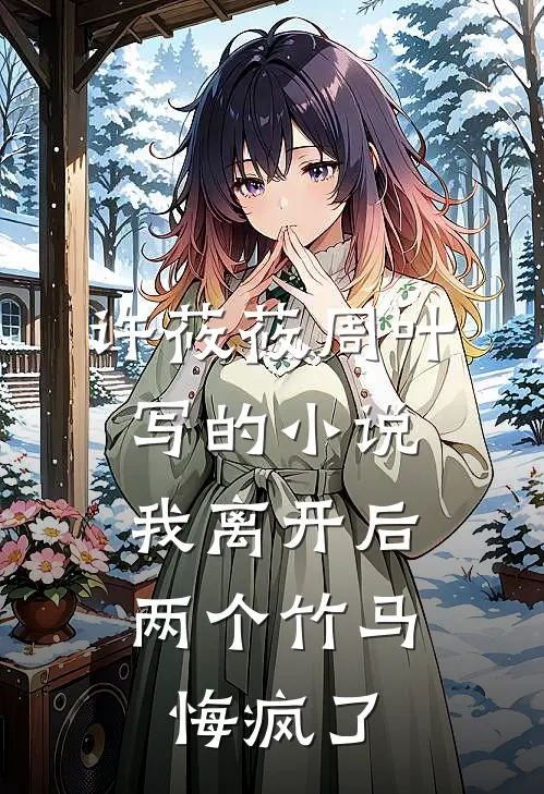 许莜莜周叶写的小说我离开后，两个竹马悔疯了
