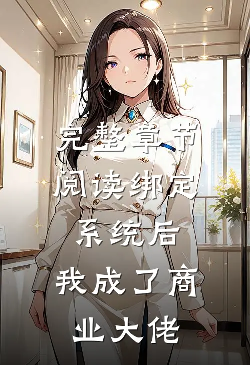 完整章节阅读绑定系统后，我成了商业大佬