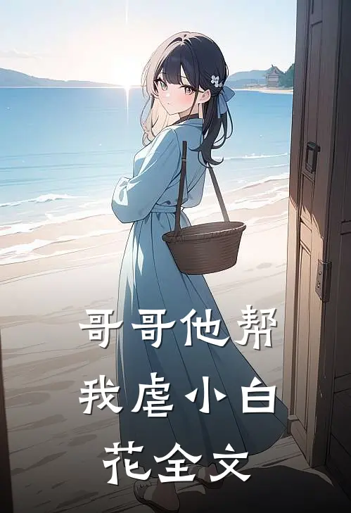 哥哥他帮我虐小白花全文