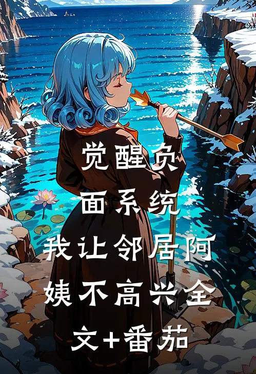 觉醒负面系统，我让邻居阿姨不高兴全文+番茄