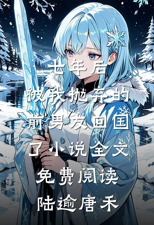 七年后，被我抛弃的前男友回国了小说全文免费阅读陆逾唐禾