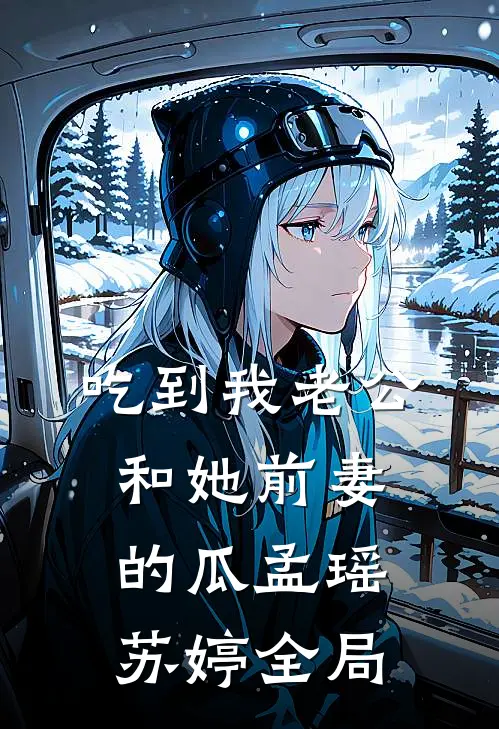 吃到我老公和她前妻的瓜孟瑶苏婷全局