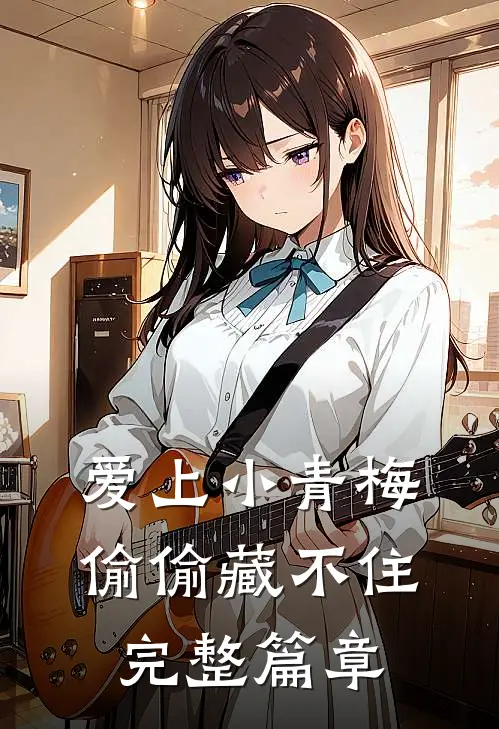爱上小青梅,偷偷藏不住完整篇章免费阅读