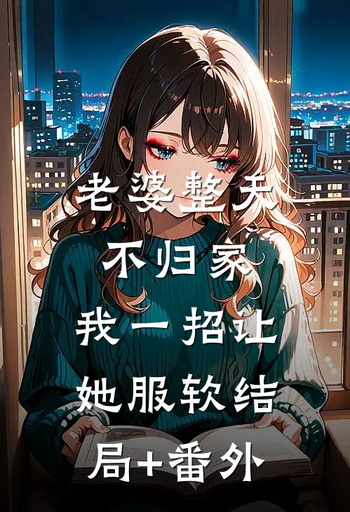 老婆整天不归家，我一招让她服软结局+番外