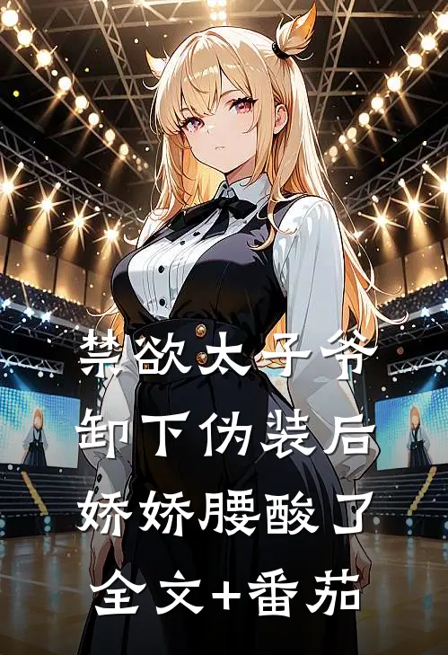 禁欲太子爷卸下伪装后，娇娇腰酸了全文+番茄