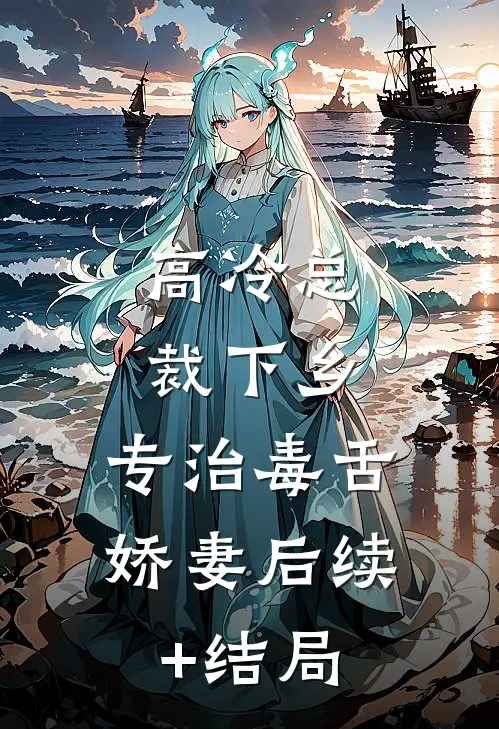 高冷总裁下乡，专治毒舌娇妻后续+结局