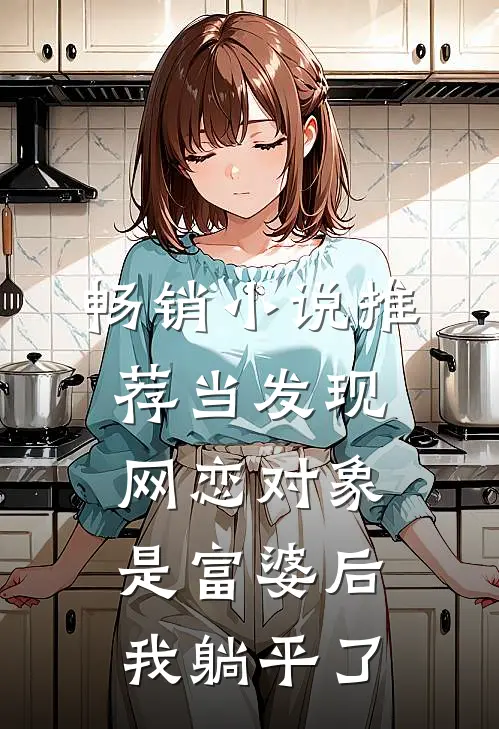 畅销小说推荐当发现网恋对象是富婆后，我躺平了