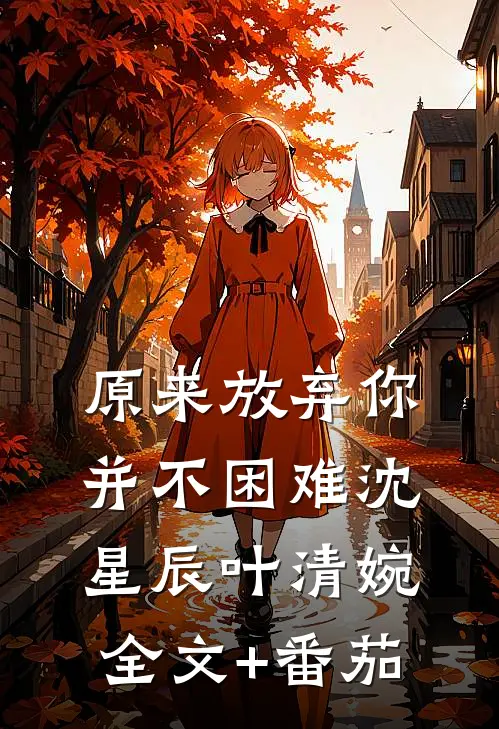 原来放弃你并不困难沈星辰叶清婉全文+番茄