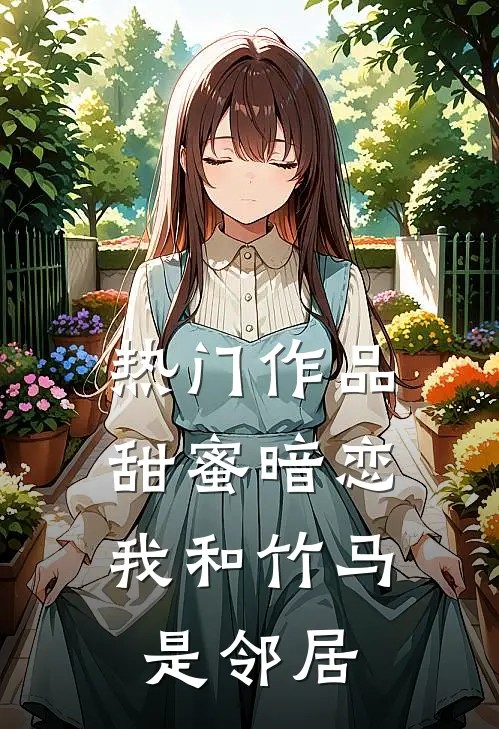 热门作品甜蜜暗恋：我和竹马是邻居