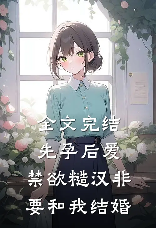 全文完结先孕后爱：禁欲糙汉非要和我结婚