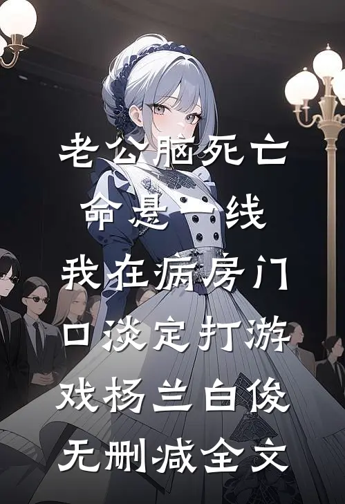 老公脑死亡命悬一线，我在病房门口淡定打游戏杨兰白俊无删减全文