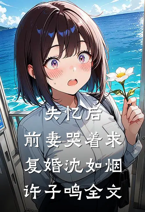 失忆后，前妻哭着求复婚沈如烟许子鸣全文