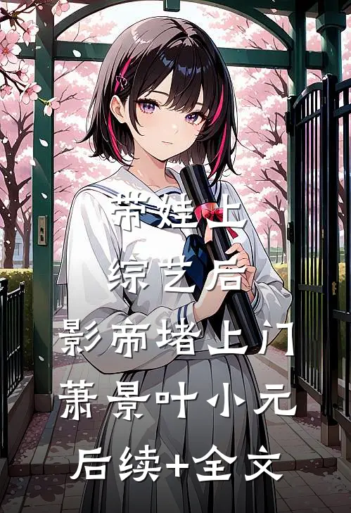 带娃上综艺后，影帝堵上门萧景叶小元后续+全文