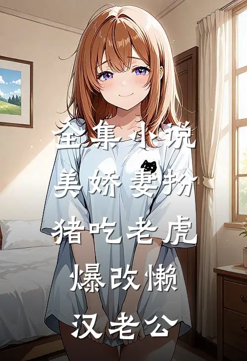 全集小说美娇妻扮猪吃老虎，爆改懒汉老公
