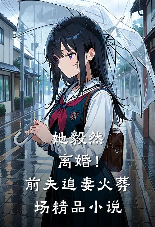 她毅然离婚!前夫追妻火葬场精品
