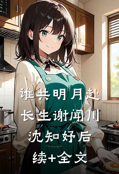 谁共明月赴长生谢闻川沈知妤后续+全文