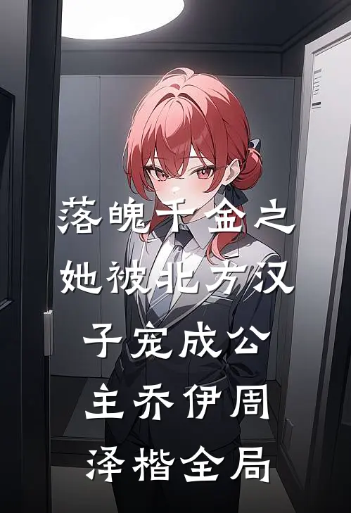 落魄千金之她被北方汉子宠成公主乔伊周泽楷全局