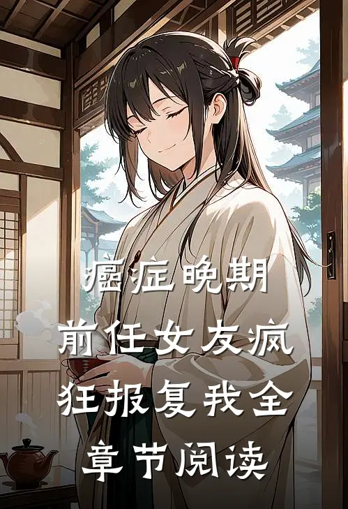 癌症晚期，前任女友疯狂报复我全章节阅读