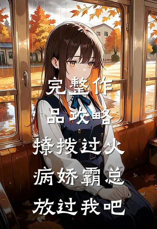 完整作品攻略：撩拨过火，病娇霸总放过我吧
