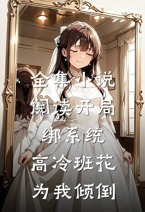 全集小说阅读开局绑系统，高冷班花为我倾倒