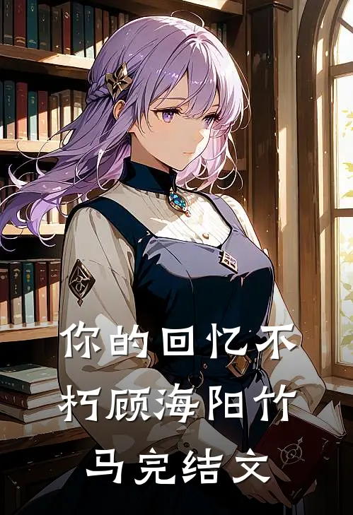 你的回忆不朽顾海阳竹马完结文
