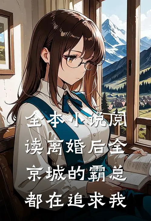 全本小说阅读离婚后全京城的霸总都在追求我