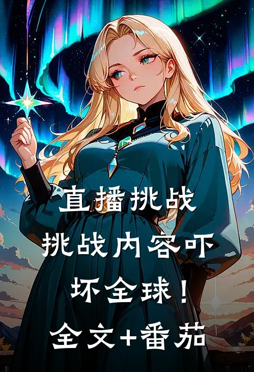 直播挑战：挑战内容吓坏全球！全文+番茄