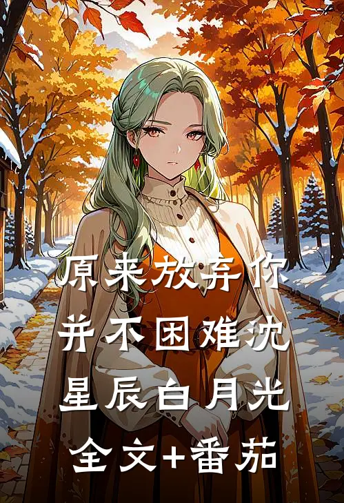 原来放弃你并不困难沈星辰白月光全文+番茄