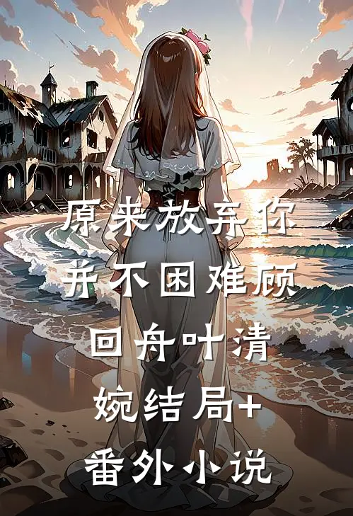 原来放弃你并不困难顾回舟叶清婉结局+番外小说
